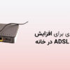 10 ترفند کاربردی برای افزایش سرعت اینترنت ADSL در خانه